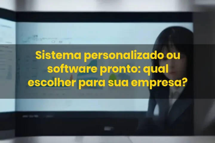 Sistema personalizado ou software pronto: qual escolher para sua empresa?
