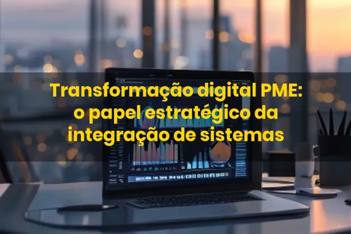 Transformação digital PME: o papel estratégico da integração de sistemas