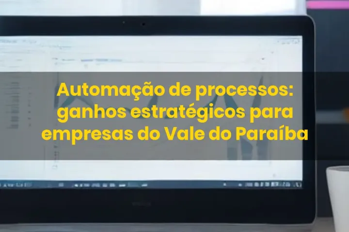Automação de processos: ganhos estratégicos para empresas do Vale do Paraíba